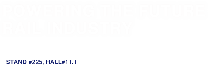 POWERING THE FUTURE RAIL INDUSTRY Visit us InnoTrans 2024 24 - 27 SEPTEMBER 2024 · BERLIN STAND #225, HALL# 11.1